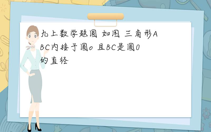 九上数学题圆 如图 三角形ABC内接于圆o 且BC是圆0的直径