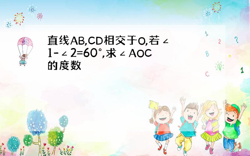 直线AB,CD相交于O,若∠1-∠2=60°,求∠AOC的度数