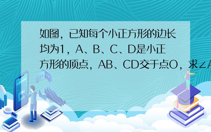 如图，已知每个小正方形的边长均为1，A、B、C、D是小正方形的顶点，AB、CD交于点O，求∠AOC的度数．