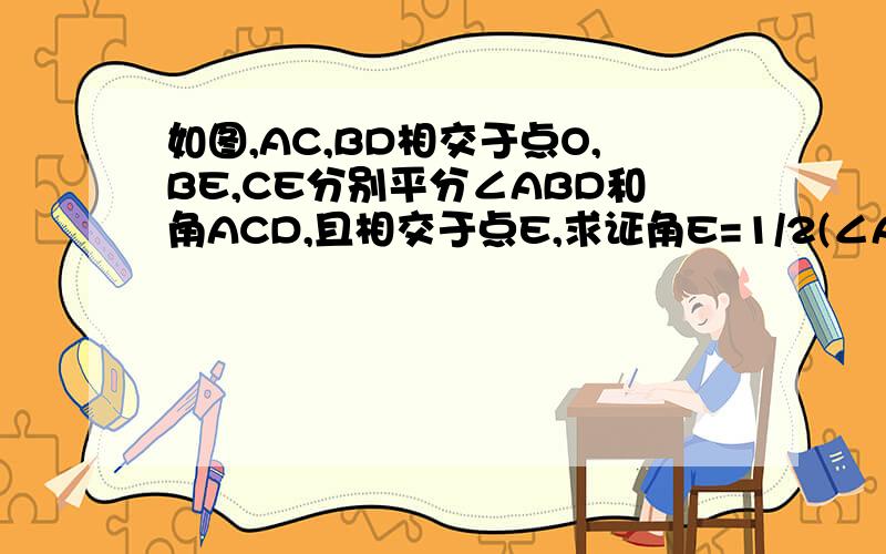 如图,AC,BD相交于点O,BE,CE分别平分∠ABD和角ACD,且相交于点E,求证角E=1/2(∠A+∠