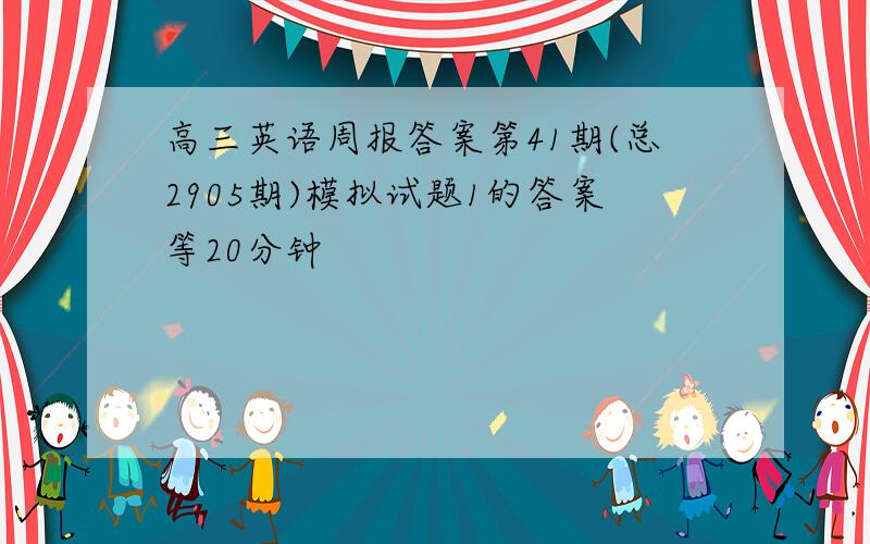 高三英语周报答案第41期(总2905期)模拟试题1的答案等20分钟