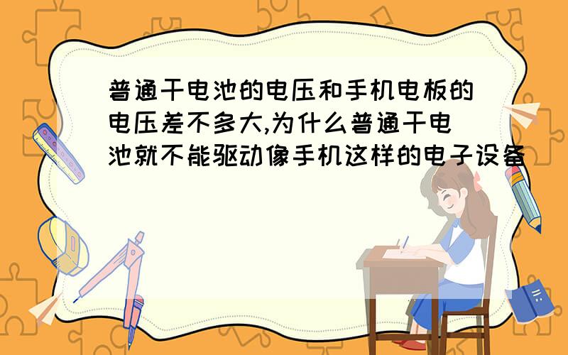 普通干电池的电压和手机电板的电压差不多大,为什么普通干电池就不能驱动像手机这样的电子设备