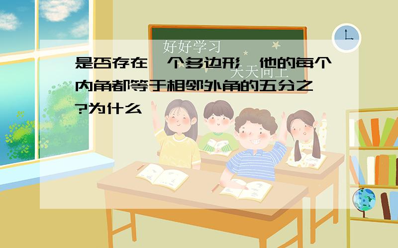 是否存在一个多边形,他的每个内角都等于相邻外角的五分之一?为什么