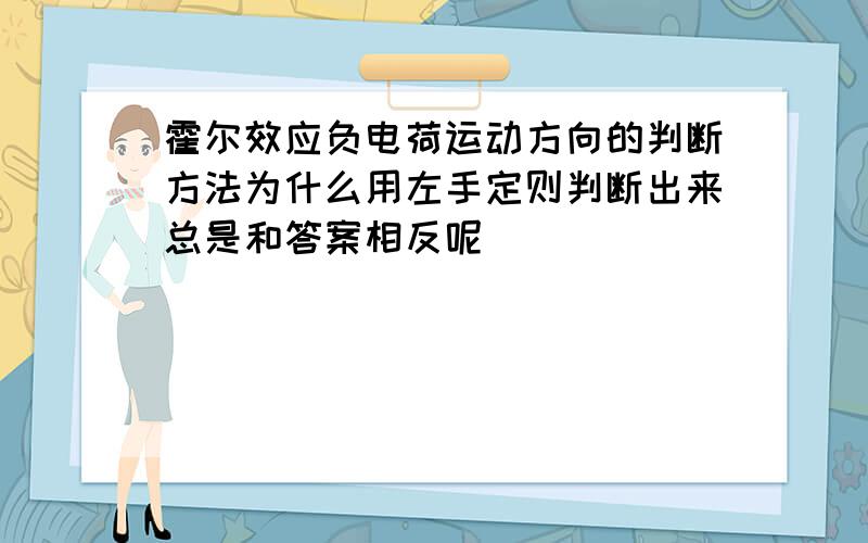 霍尔效应负电荷运动方向的判断方法为什么用左手定则判断出来总是和答案相反呢