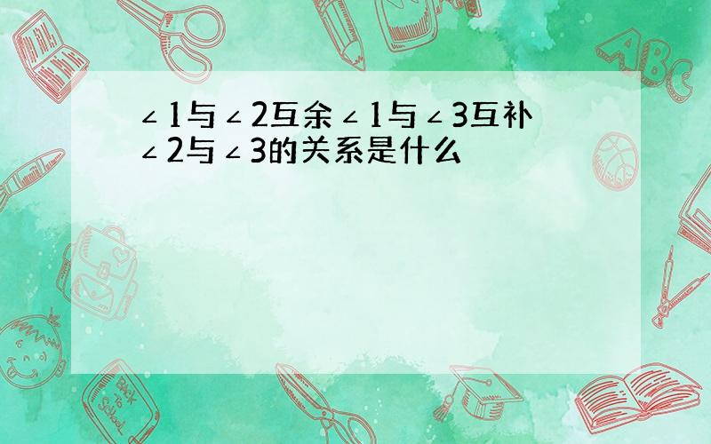 ∠1与∠2互余∠1与∠3互补∠2与∠3的关系是什么