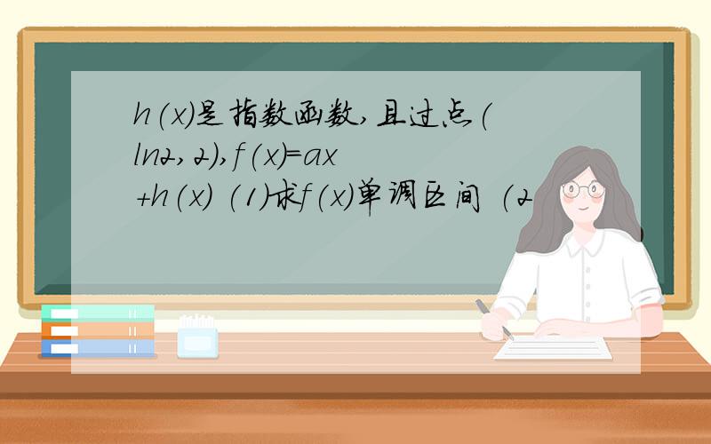 h(x)是指数函数,且过点(ln2,2),f(x)＝ax＋h(x) (1)求f(x)单调区间 (2