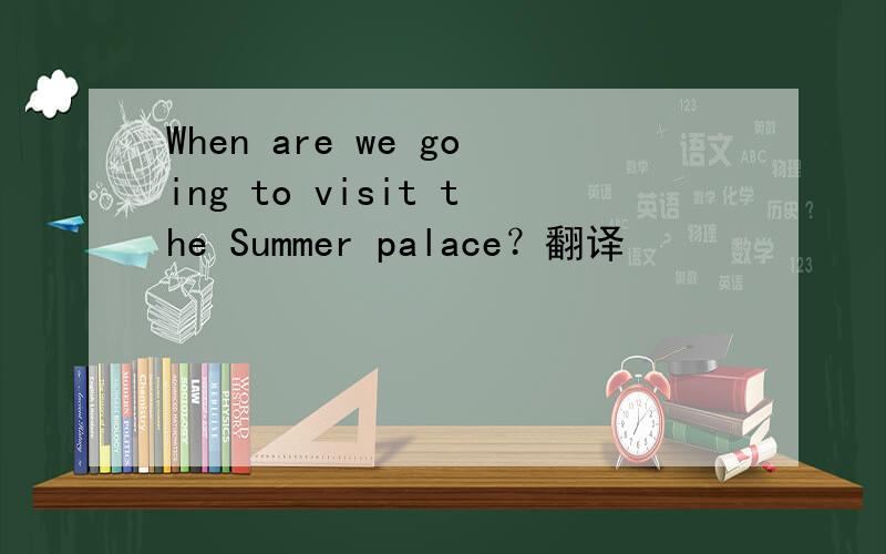 When are we going to visit the Summer palace？翻译