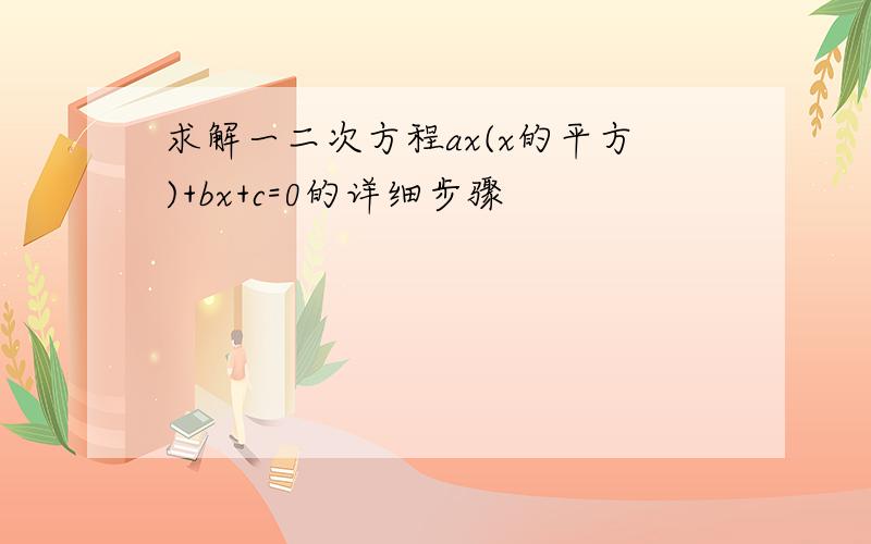 求解一二次方程ax(x的平方)+bx+c=0的详细步骤