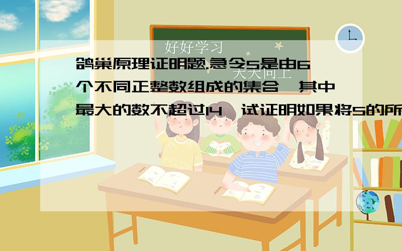 鸽巢原理证明题.急令S是由6个不同正整数组成的集合,其中最大的数不超过14,试证明如果将S的所有非空子集中的元素分别加起