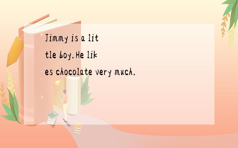 Jimmy is a little boy.He likes chocolate very much.