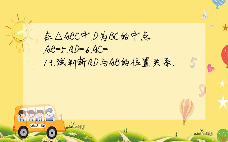 在△ABC中，D为BC的中点，AB=5，AD=6，AC=13．试判断AD与AB的位置关系．