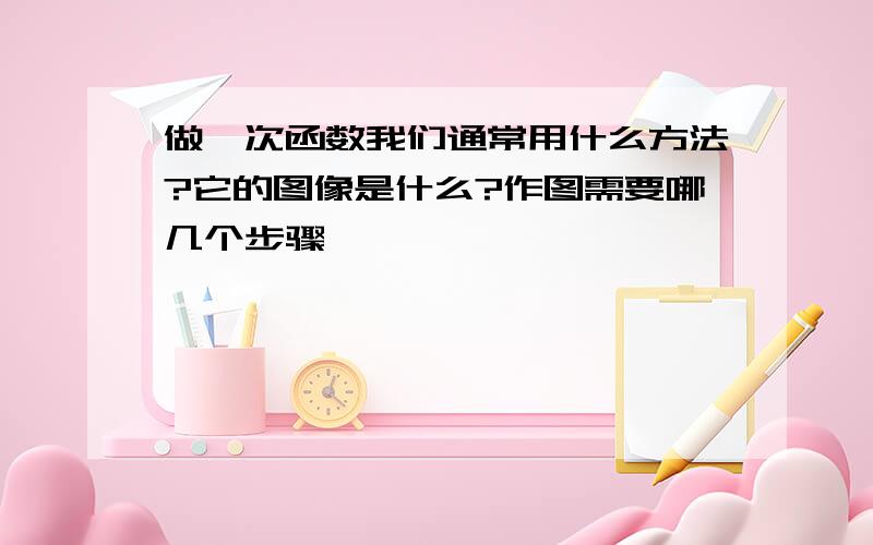 做一次函数我们通常用什么方法?它的图像是什么?作图需要哪几个步骤