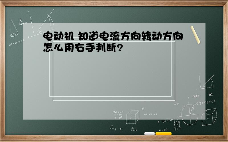 电动机 知道电流方向转动方向怎么用右手判断?