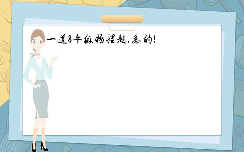 一道8年级物理题,急的!