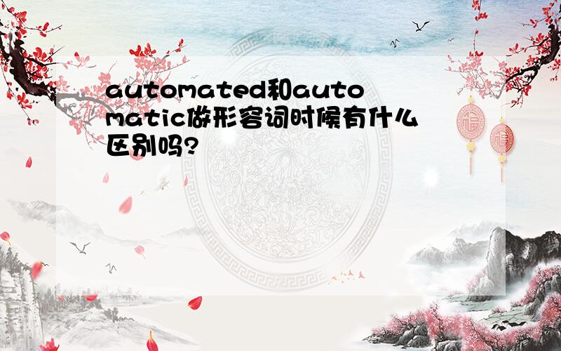 automated和automatic做形容词时候有什么区别吗?