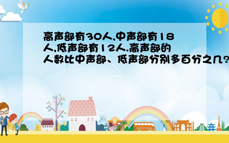 高声部有30人,中声部有18人,低声部有12人.高声部的人数比中声部、低声部分别多百分之几?