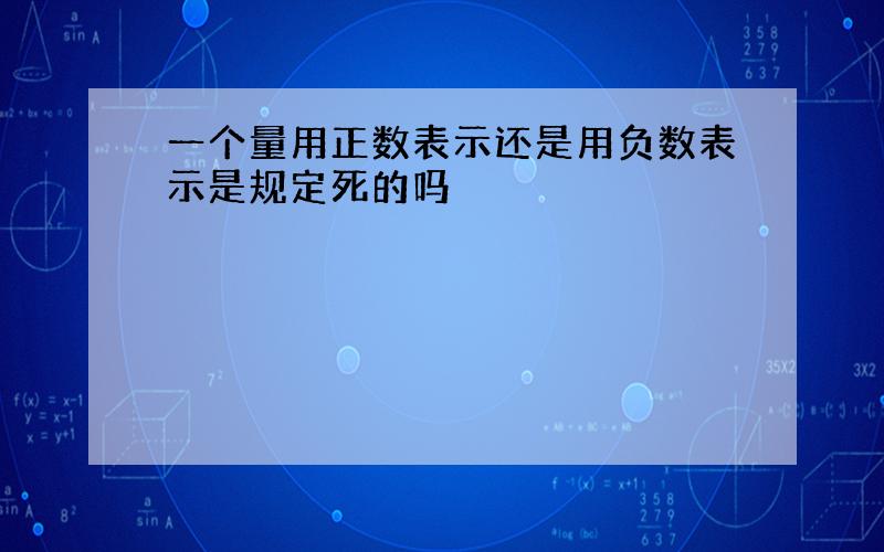 一个量用正数表示还是用负数表示是规定死的吗