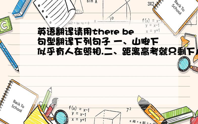 英语翻译请用there be句型翻译下列句子 一、山脚下似乎有人在照相.二、距离高考就只剩下八个月了.三、很难说将来会怎