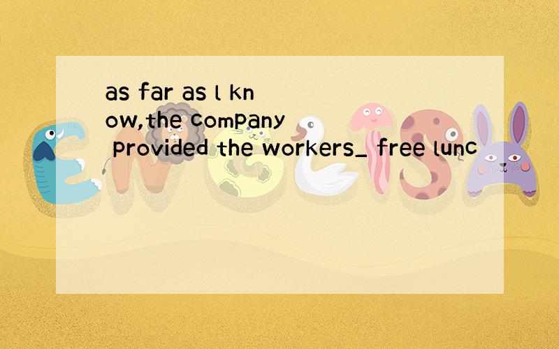 as far as l know,the company provided the workers_ free lunc