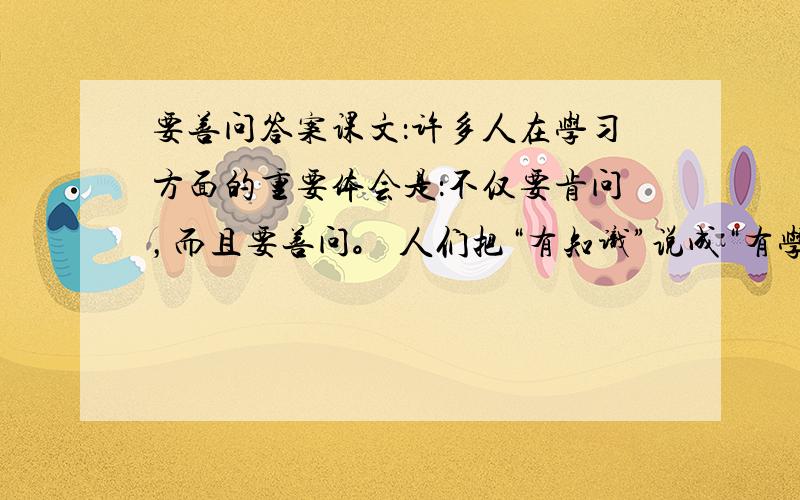 要善问答案课文：许多人在学习方面的重要体会是：不仅要肯问，而且要善问。 人们把“有知识”说成“有学问”，这不是没有道理的