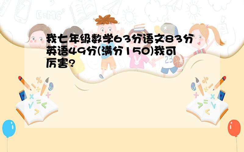 我七年级数学63分语文83分英语49分(满分150)我可厉害?