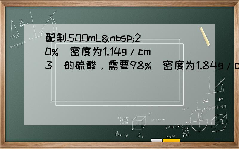 配制500mL 20%（密度为1.14g/cm3）的硫酸，需要98%（密度为1.84g/cm3）的硫酸____