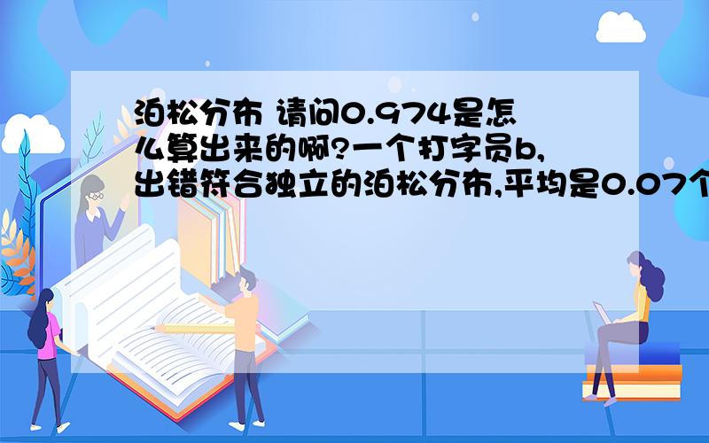 泊松分布 请问0.974是怎么算出来的啊?一个打字员b,出错符合独立的泊松分布,平均是0.07个错误每页.给b一个200