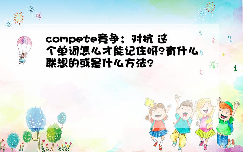 compete竞争；对抗 这个单词怎么才能记住呀?有什么联想的或是什么方法?