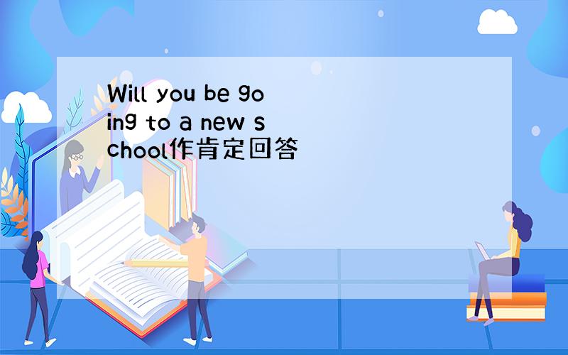 Will you be going to a new school作肯定回答