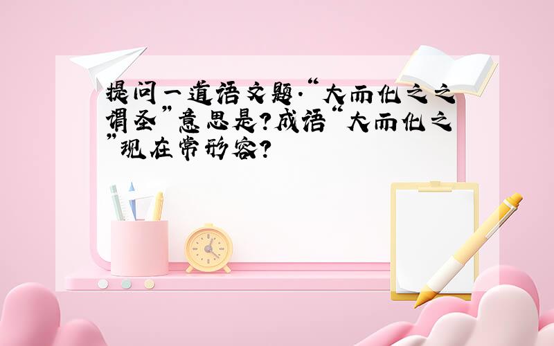 提问一道语文题.“大而化之之谓圣”意思是?成语“大而化之”现在常形容?