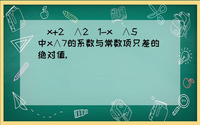 (x+2)∧2(1-x)∧5中x∧7的系数与常数项只差的绝对值,