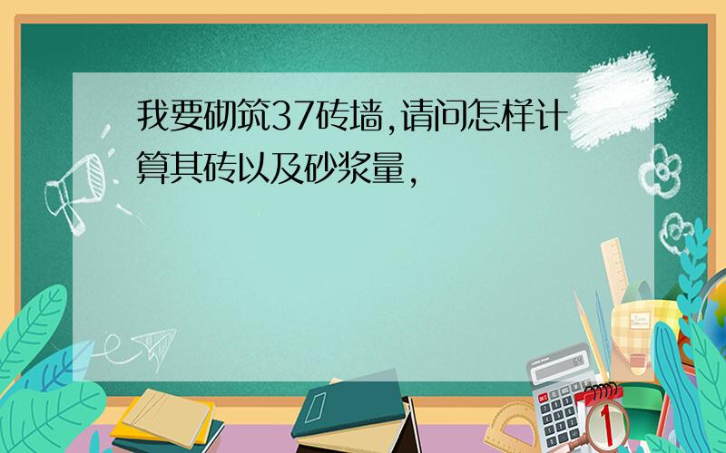 我要砌筑37砖墙,请问怎样计算其砖以及砂浆量,