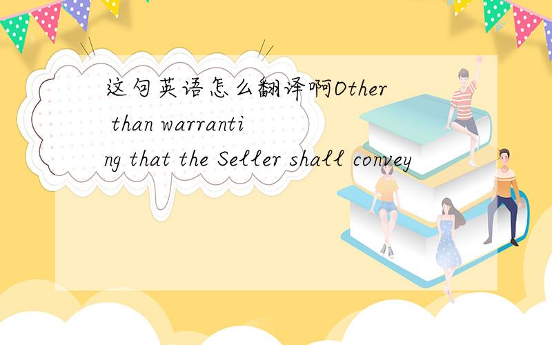 这句英语怎么翻译啊Other than warranting that the Seller shall convey