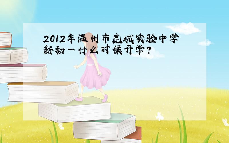 2012年温州市鹿城实验中学新初一什么时候开学?