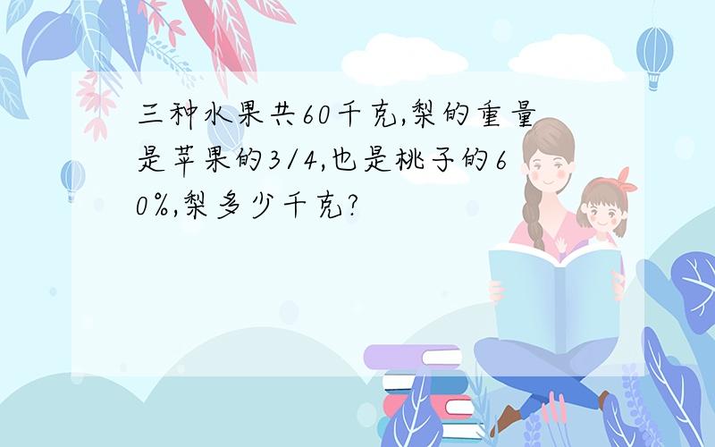 三种水果共60千克,梨的重量是苹果的3/4,也是桃子的60%,梨多少千克?