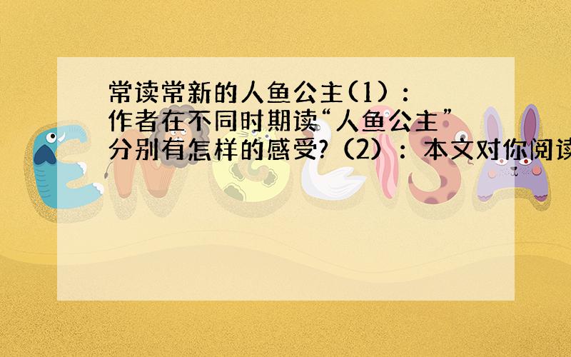 常读常新的人鱼公主(1) ：作者在不同时期读“人鱼公主”分别有怎样的感受?（2）：本文对你阅读文学作品有怎样的启发?