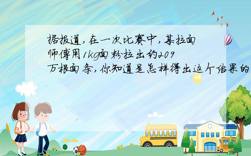 据报道,在一次比赛中,某拉面师傅用1kg面粉拉出约209万根面条,你知道是怎样得出这个结果的吗