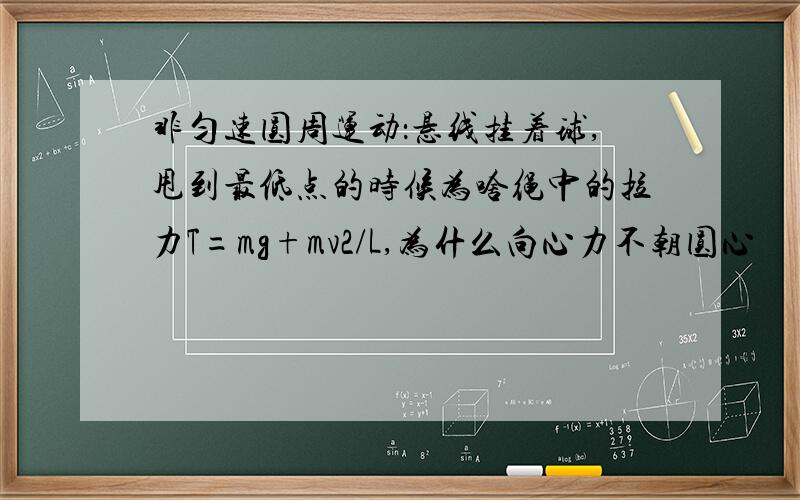 非匀速圆周运动：悬线挂着球,甩到最低点的时候为啥绳中的拉力T=mg+mv2/L,为什么向心力不朝圆心