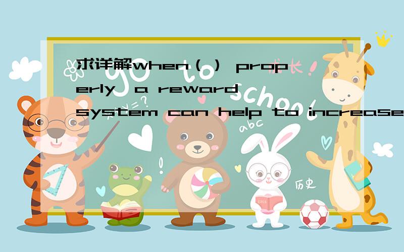 求详解when（） properly,a reward system can help to increase stud