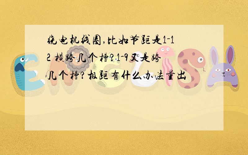 绕电机线圈,比如节距是1-12 横跨几个槽?1-9又是跨几个槽?极距有什么办法量出