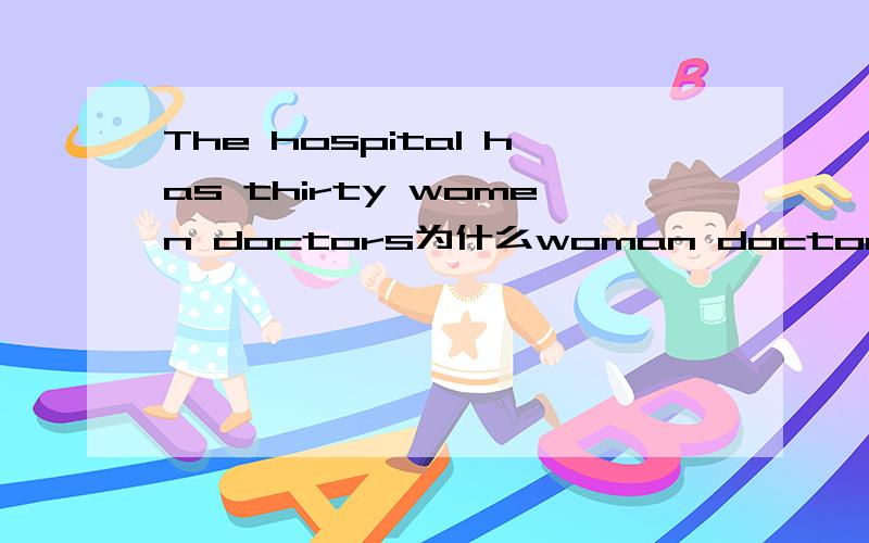 The hospital has thirty women doctors为什么woman doctor 俩个都复数