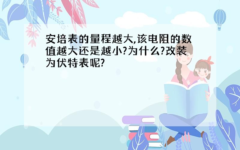 安培表的量程越大,该电阻的数值越大还是越小?为什么?改装为伏特表呢?