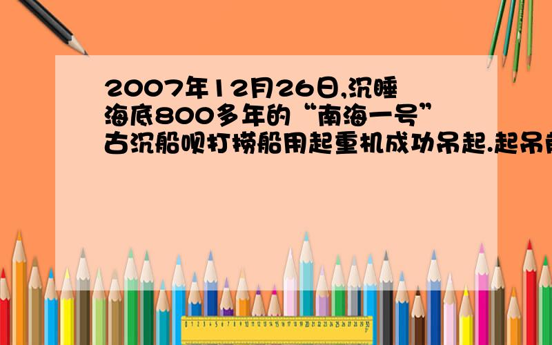 2007年12月26日,沉睡海底800多年的“南海一号”古沉船呗打捞船用起重机成功吊起.起吊前,先用一个长方体形状的箱子