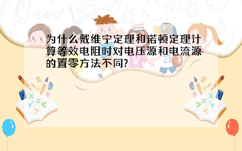 为什么戴维宁定理和诺顿定理计算等效电阻时对电压源和电流源的置零方法不同?