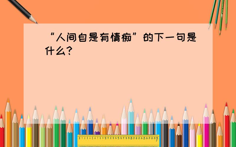 “人间自是有情痴”的下一句是什么?