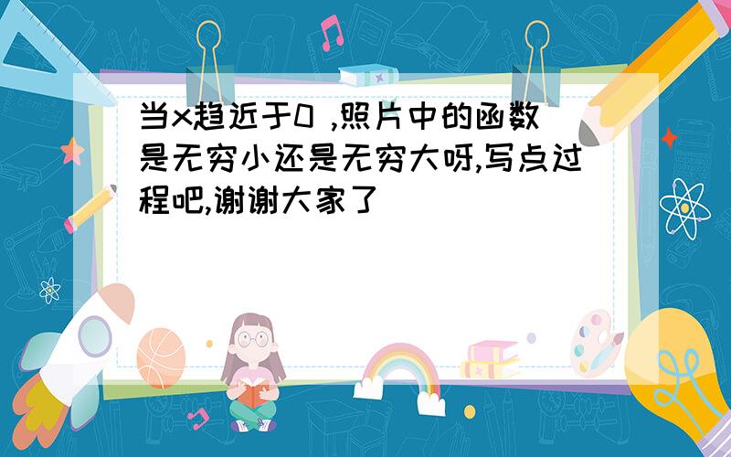 当x趋近于0 ,照片中的函数是无穷小还是无穷大呀,写点过程吧,谢谢大家了