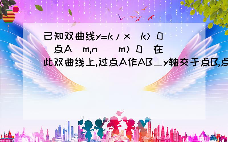 已知双曲线y=k/x（k＞0）点A（m,n）（m＞0）在此双曲线上,过点A作AB⊥y轴交于点B,点C在线段AB上,过C作