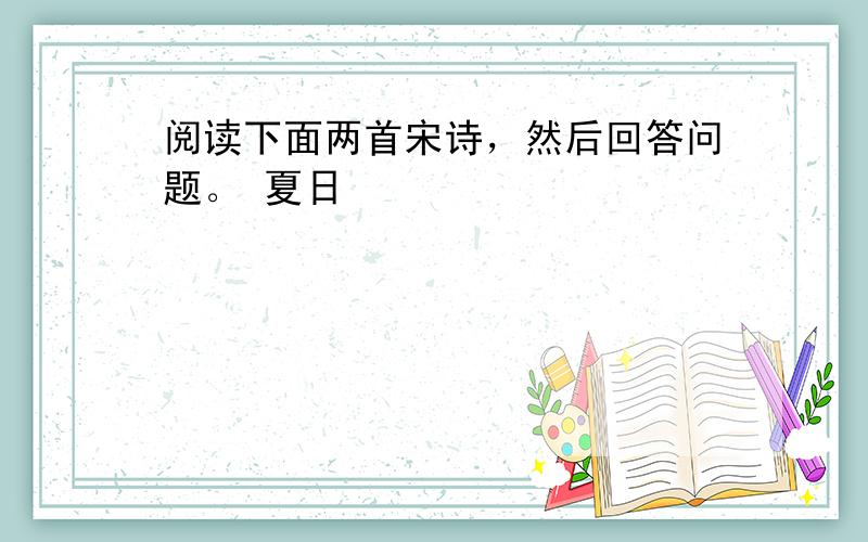 阅读下面两首宋诗，然后回答问题。 夏日