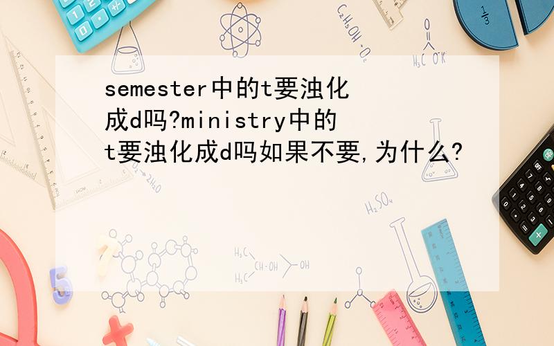 semester中的t要浊化成d吗?ministry中的t要浊化成d吗如果不要,为什么?