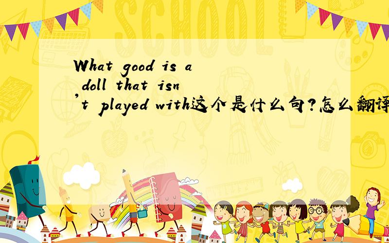 What good is a doll that isn't played with这个是什么句?怎么翻译?